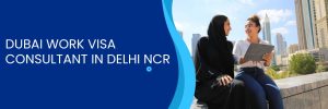 Dubai Work Visa Consultant in Delhi NCR